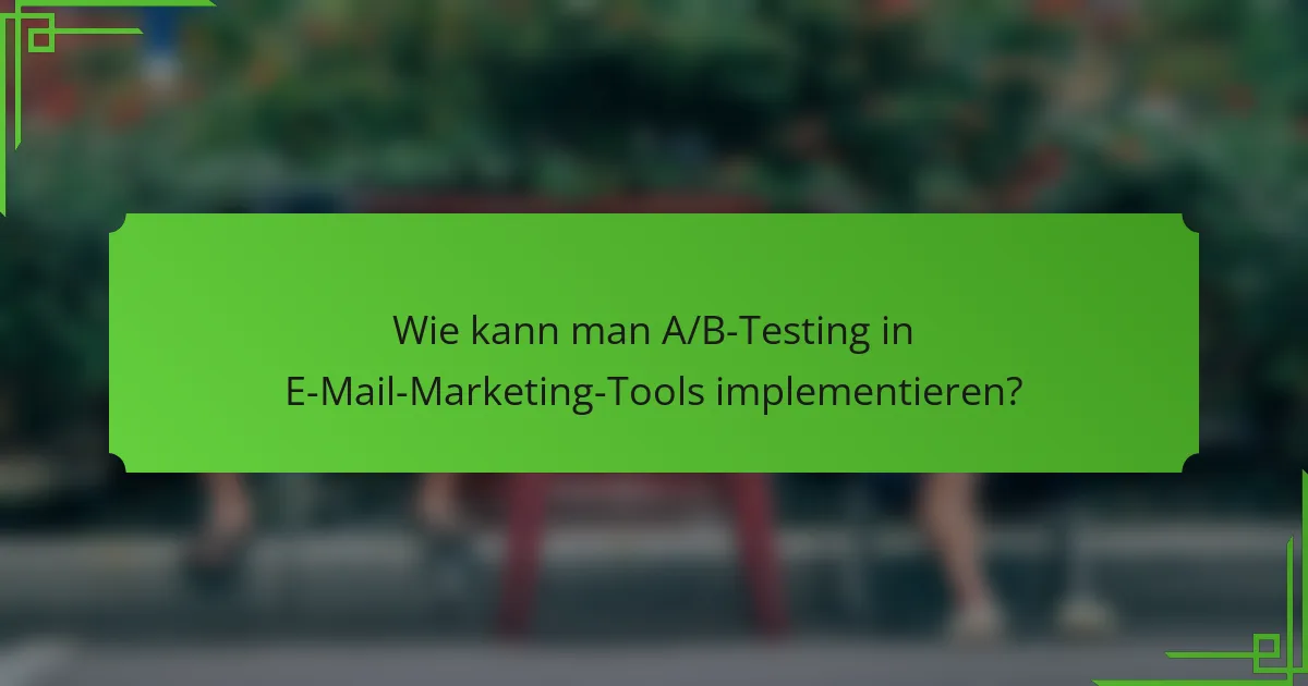 Wie kann man A/B-Testing in E-Mail-Marketing-Tools implementieren?