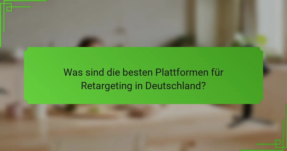 Was sind die besten Plattformen für Retargeting in Deutschland?