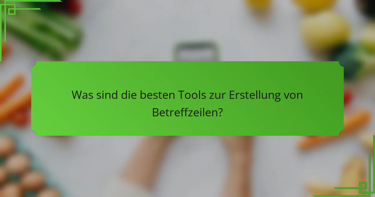 Was sind die besten Tools zur Erstellung von Betreffzeilen?