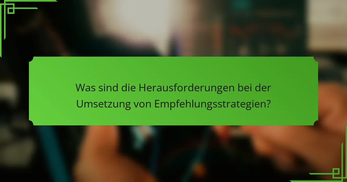 Was sind die Herausforderungen bei der Umsetzung von Empfehlungsstrategien?