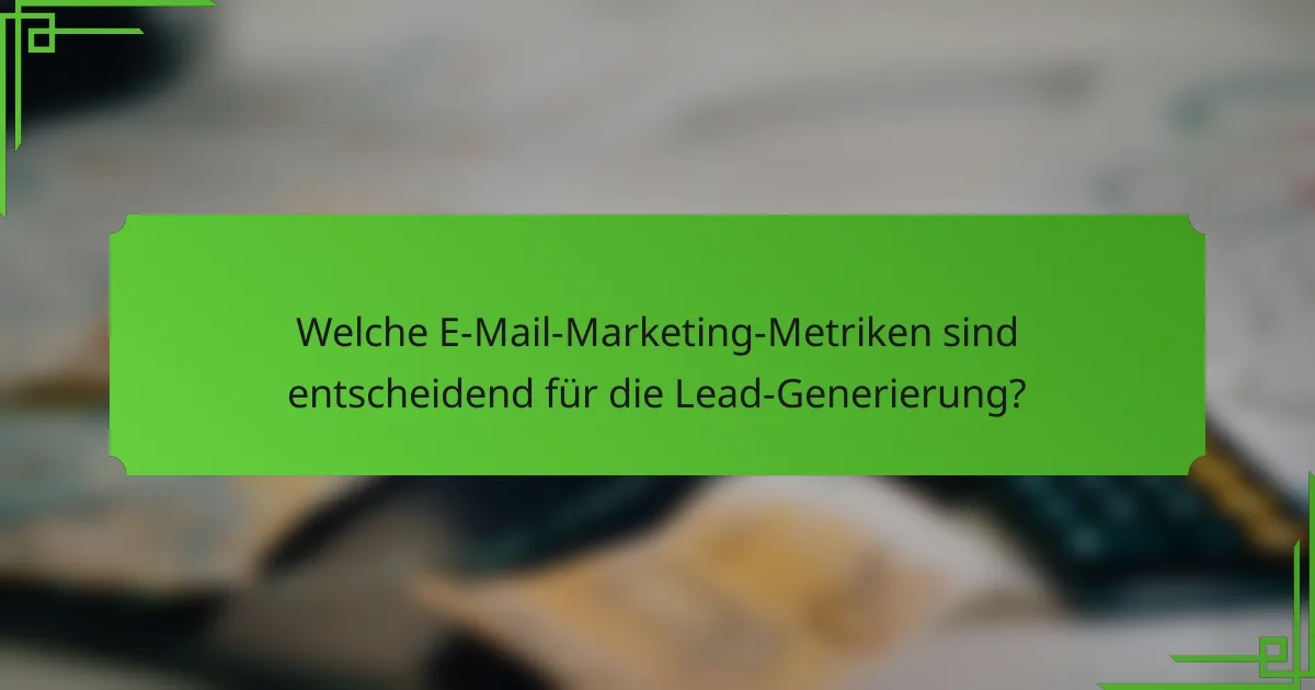Welche E-Mail-Marketing-Metriken sind entscheidend für die Lead-Generierung?