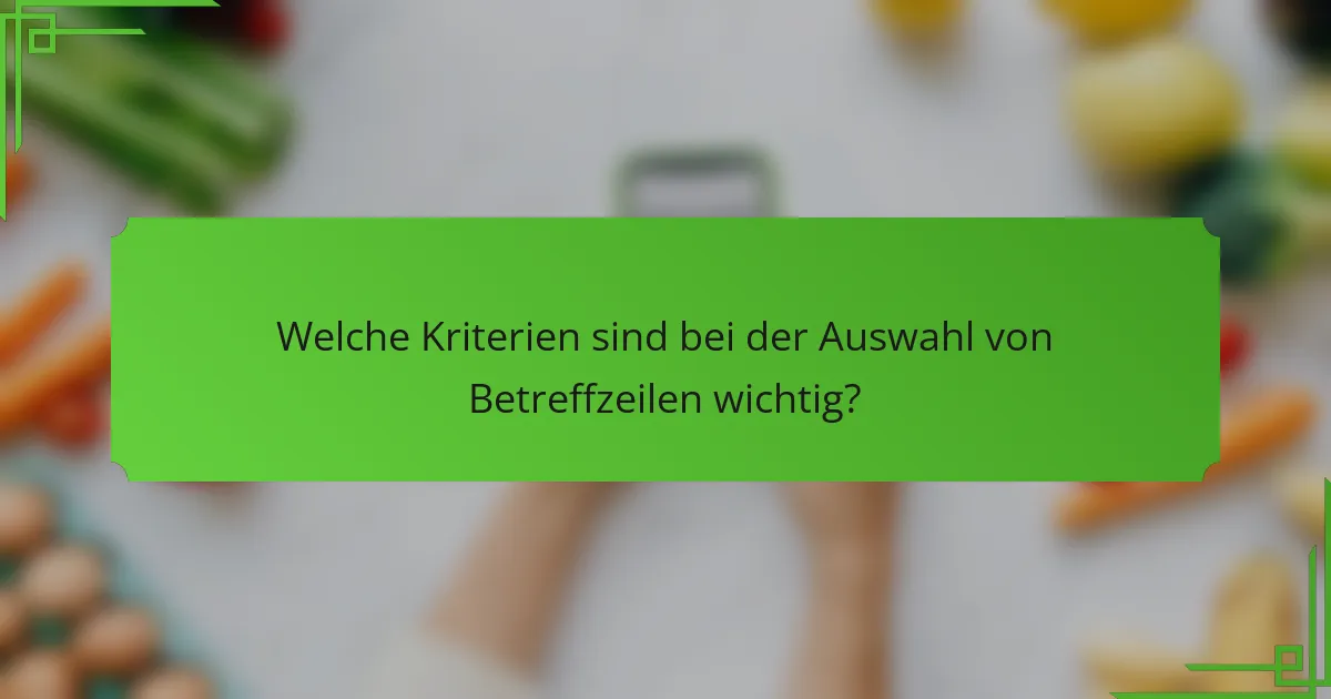 Welche Kriterien sind bei der Auswahl von Betreffzeilen wichtig?