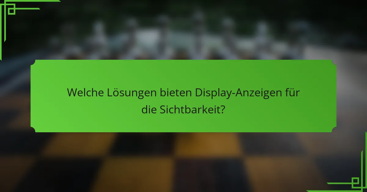 Welche Lösungen bieten Display-Anzeigen für die Sichtbarkeit?