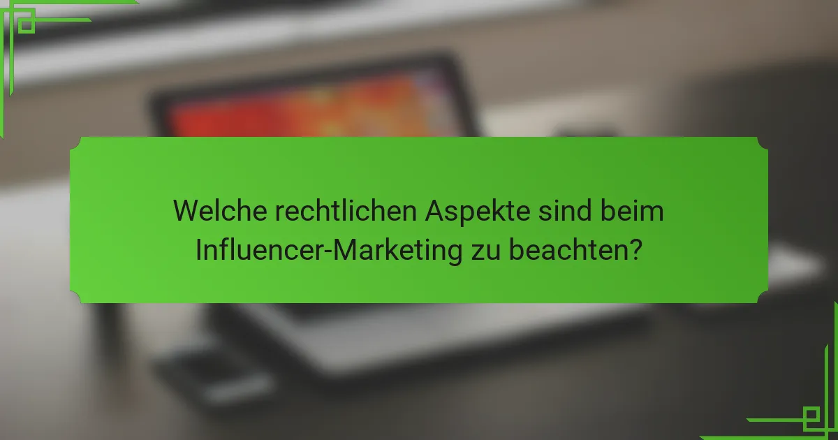 Welche rechtlichen Aspekte sind beim Influencer-Marketing zu beachten?