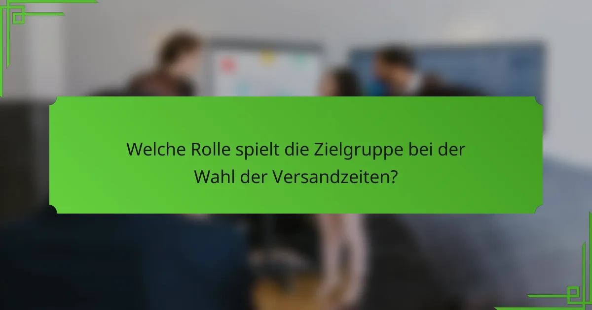 Welche Rolle spielt die Zielgruppe bei der Wahl der Versandzeiten?