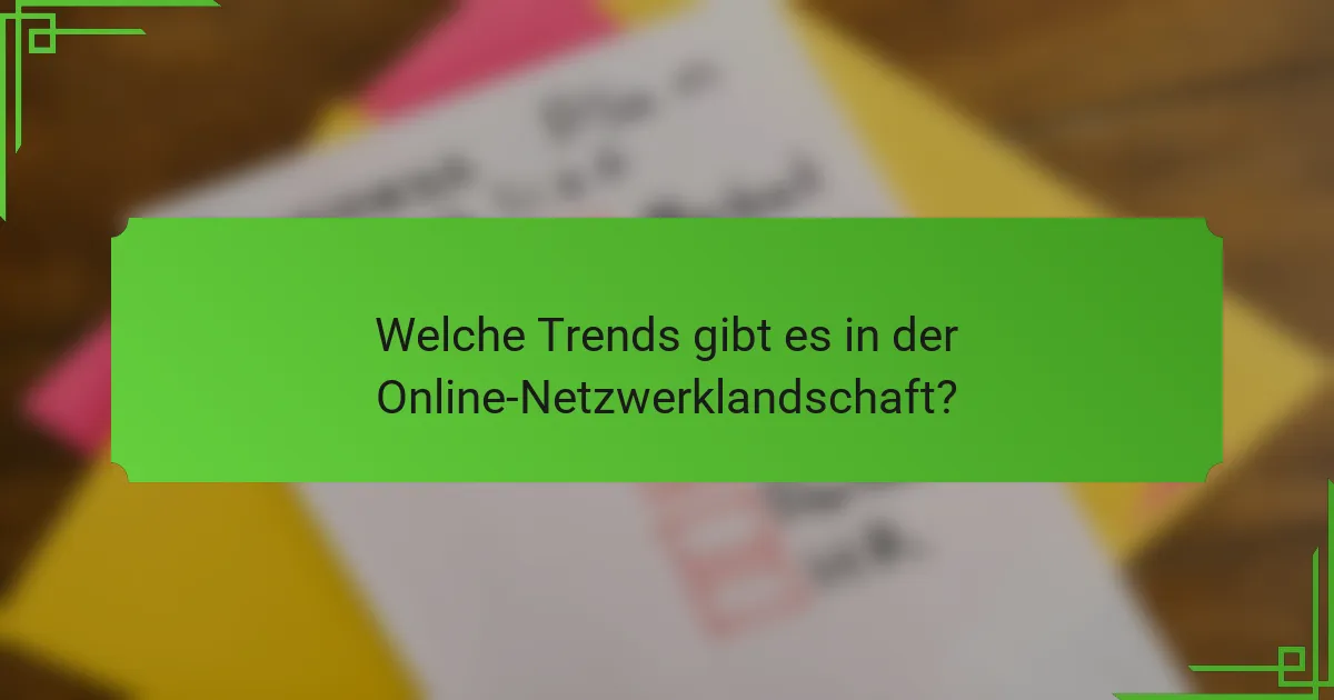 Welche Trends gibt es in der Online-Netzwerklandschaft?