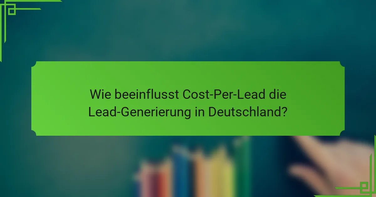 Wie beeinflusst Cost-Per-Lead die Lead-Generierung in Deutschland?