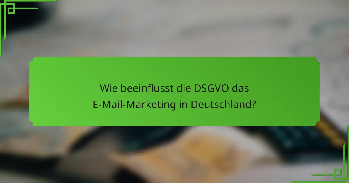 Wie beeinflusst die DSGVO das E-Mail-Marketing in Deutschland?