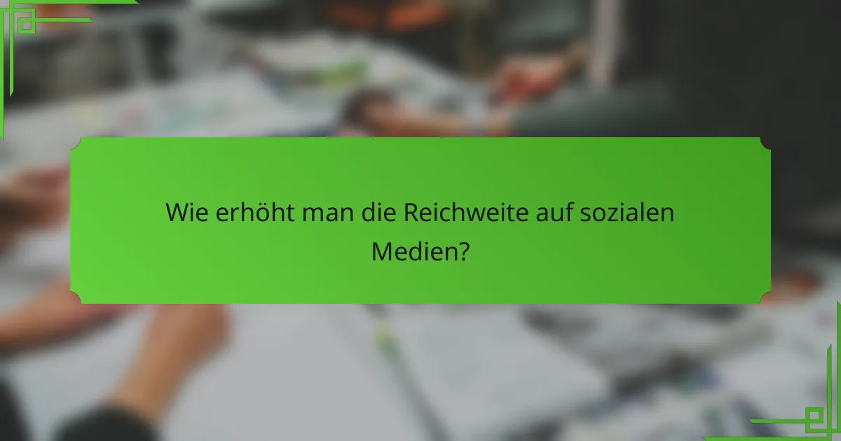 Wie erhöht man die Reichweite auf sozialen Medien?