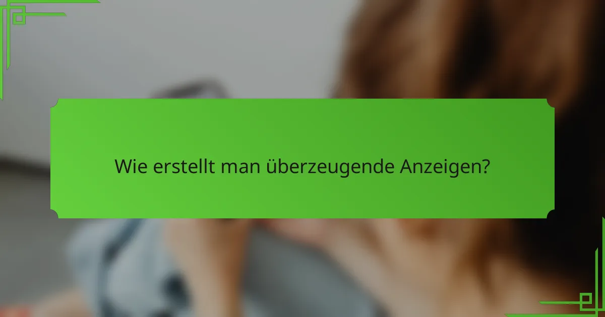 Wie erstellt man überzeugende Anzeigen?