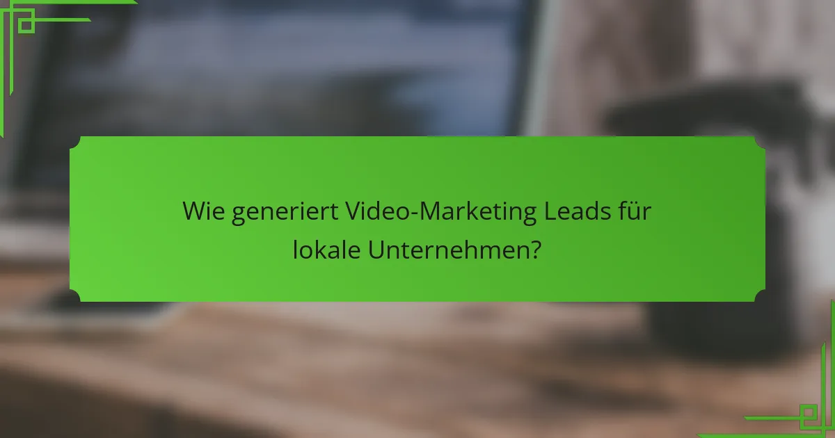 Wie generiert Video-Marketing Leads für lokale Unternehmen?