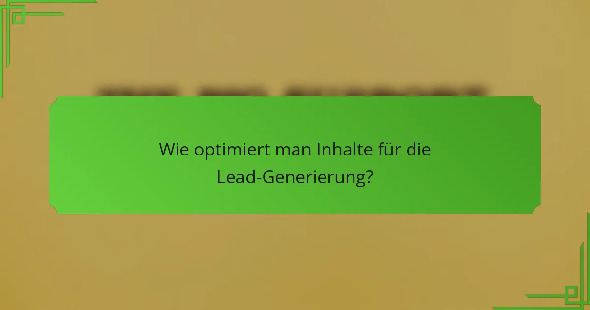 Wie optimiert man Inhalte für die Lead-Generierung?
