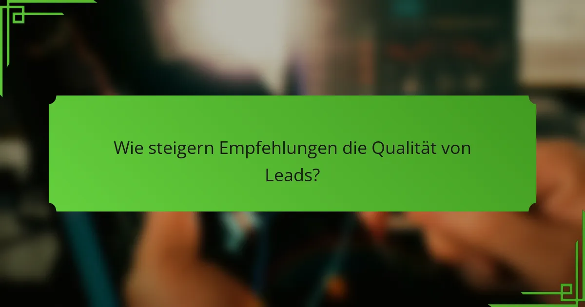 Wie steigern Empfehlungen die Qualität von Leads?