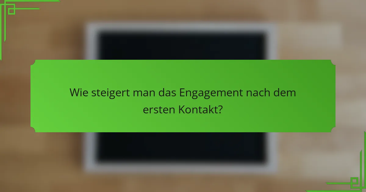 Wie steigert man das Engagement nach dem ersten Kontakt?
