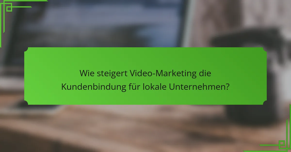 Wie steigert Video-Marketing die Kundenbindung für lokale Unternehmen?